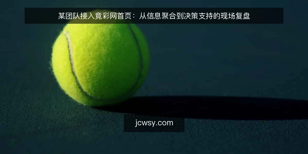 某团队接入竟彩网首页：从信息聚合到决策支持的现场复盘 — 场景设定与约束 配图
