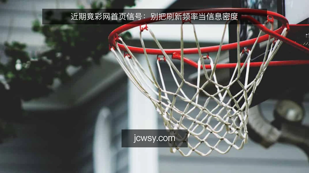 近期竟彩网首页信号：别把刷新频率当信息密度