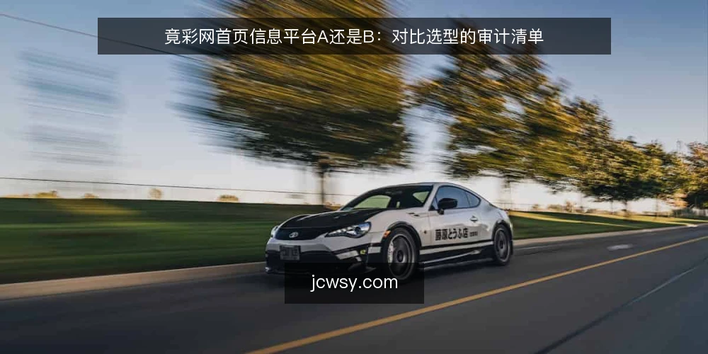 竟彩网首页信息平台A还是B：对比选型的审计清单 — 为什么现在做这次对比审计 配图