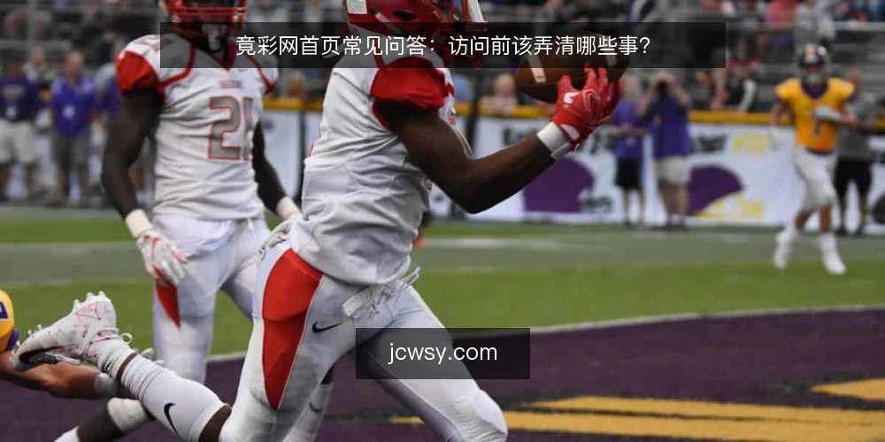 竟彩网首页常见问答:访问前该弄清哪些事? — 先弄清:竟彩网首页到底是什么入口 配图