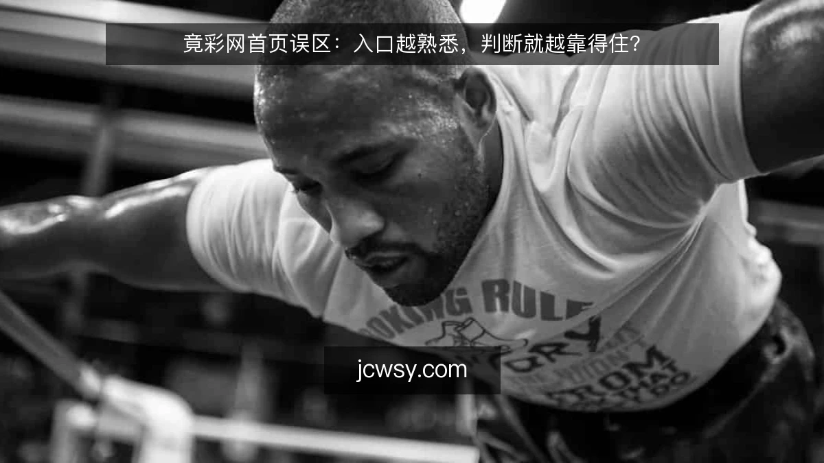 竟彩网首页误区:入口越熟悉,判断就越靠得住?