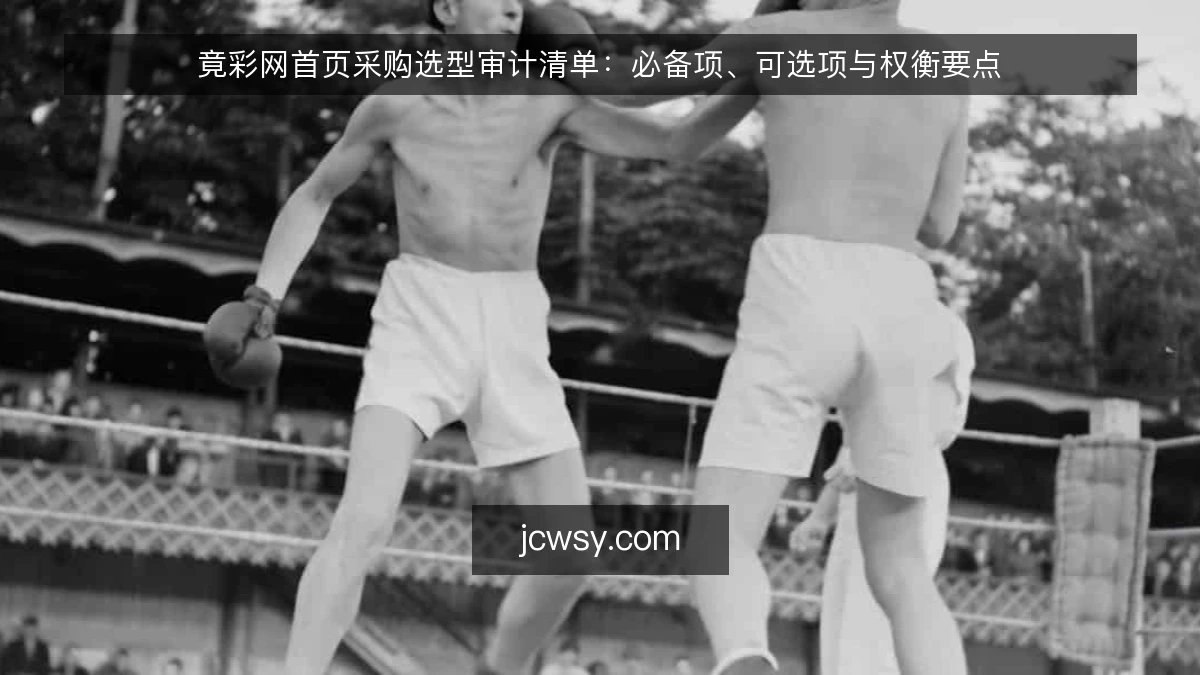 竟彩网首页采购选型审计清单：必备项、可选项与权衡要点