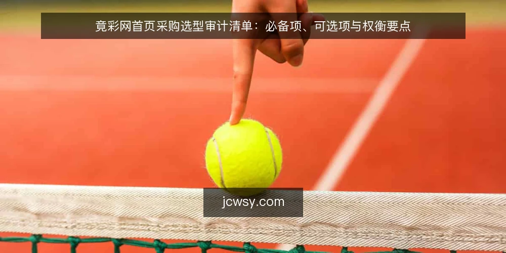 竟彩网首页采购选型审计清单：必备项、可选项与权衡要点 — 为什么现在要做一次竟彩网首页采购审计 配图