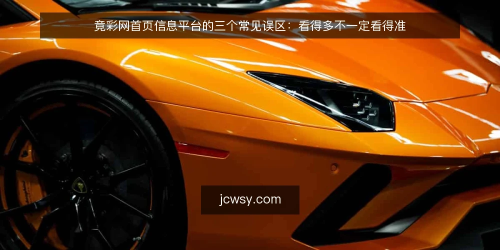 竟彩网首页信息平台的三个常见误区：看得多不一定看得准 — 先厘清：这些误区从哪来 配图